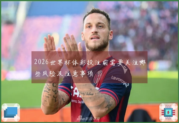 2026世界杯体彩投注前需要关注哪些风险及注意事项