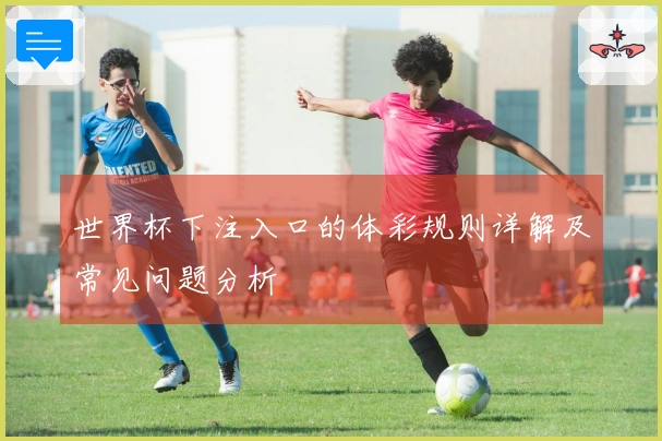世界杯下注入口的体彩规则详解及常见问题分析